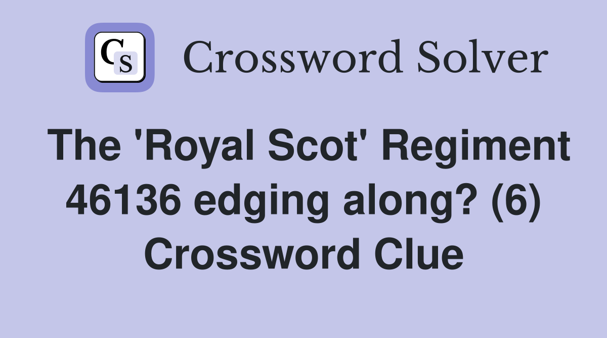 The 'Royal Scot' Regiment 46136 edging along? (6) Crossword Clue