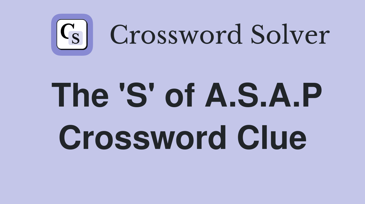 The 'S' of A.S.A.P Crossword Clue