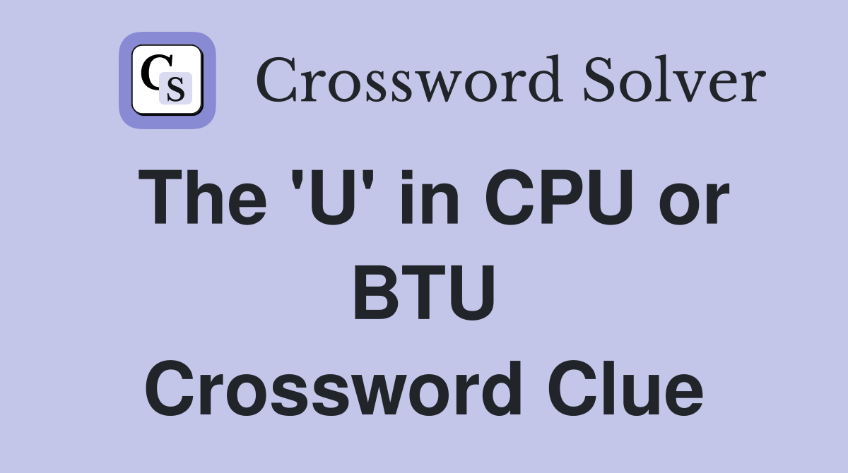 The 'U' in CPU or BTU Crossword Clue