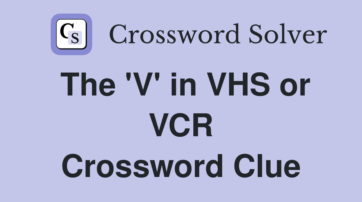 The 'V' in VHS or VCR Crossword Clue
