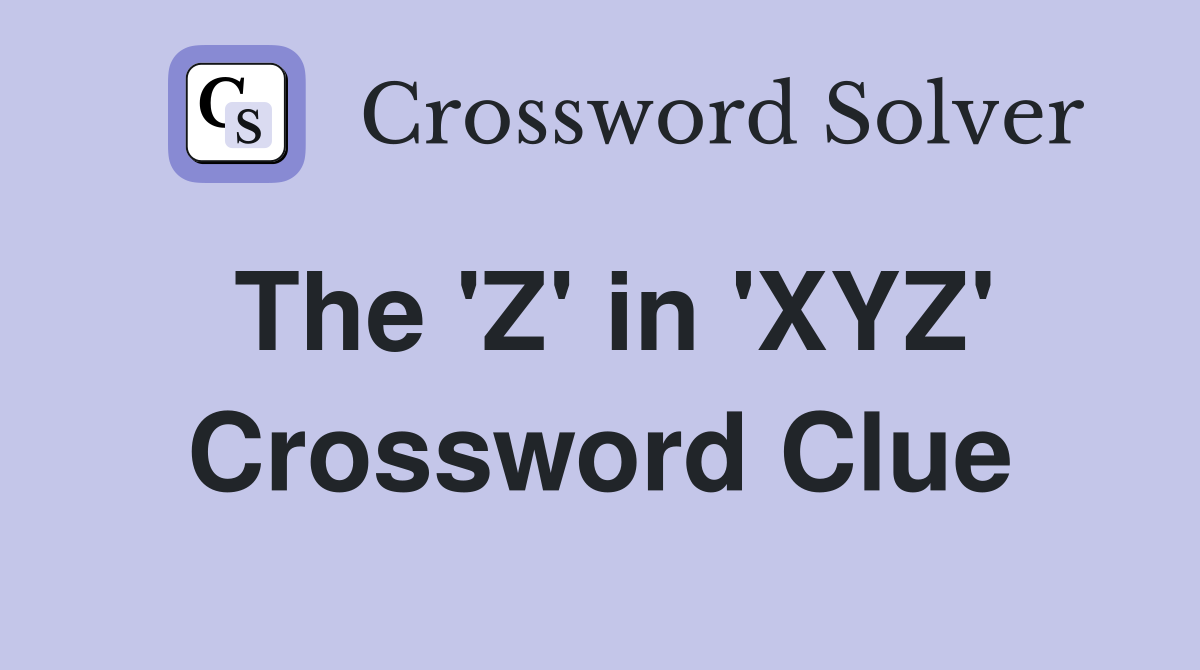 The 'Z' in 'XYZ' Crossword Clue