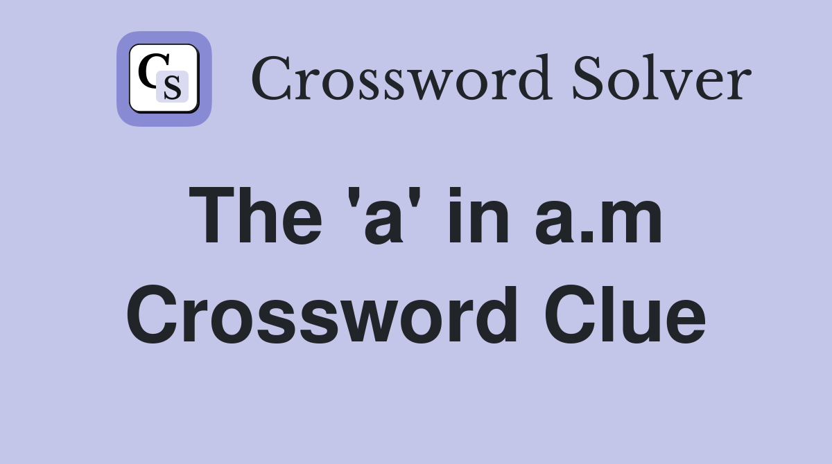 The 'a' in a.m Crossword Clue