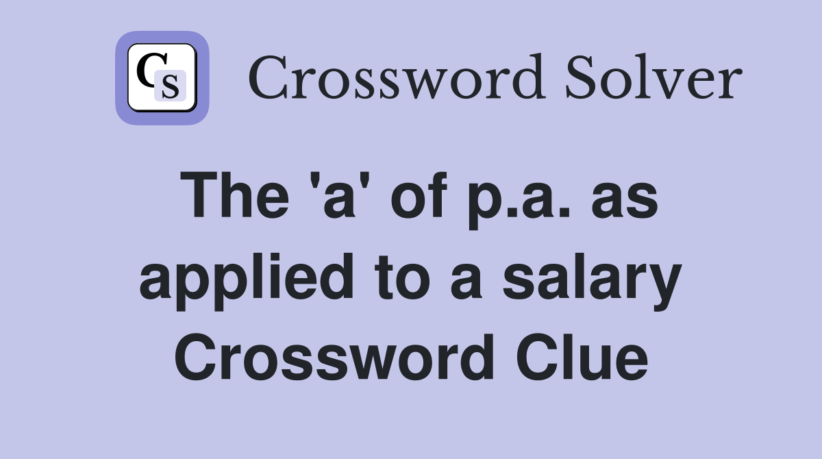 The 'a' of p.a. as applied to a salary Crossword Clue