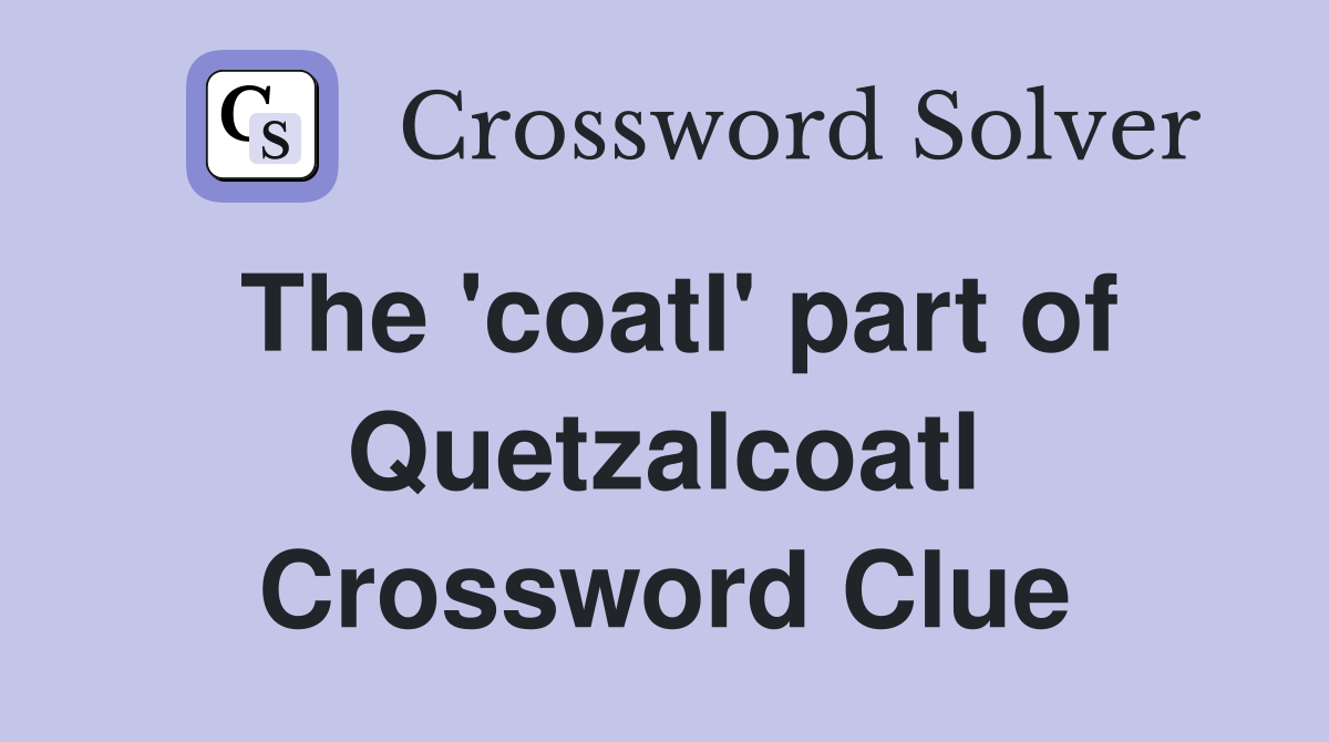 The 'coatl' part of Quetzalcoatl Crossword Clue
