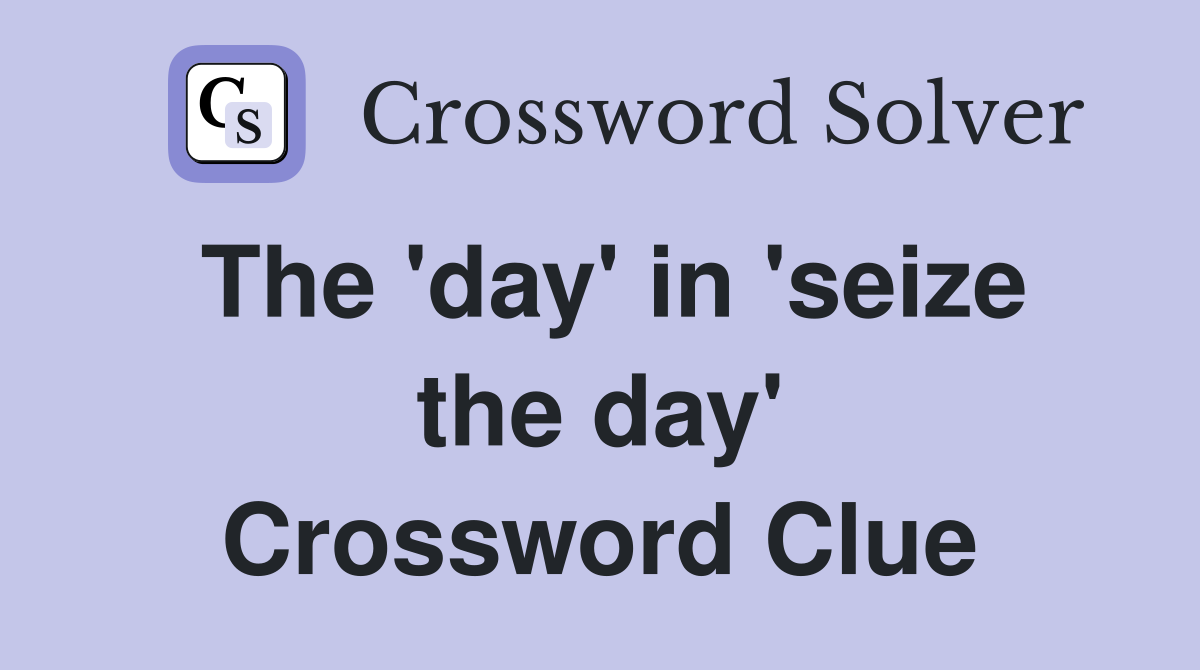 The 'day' in 'seize the day' Crossword Clue