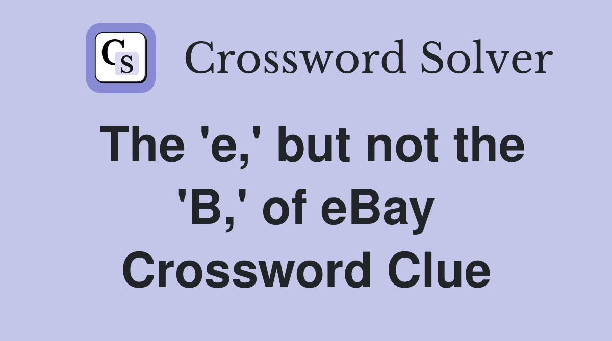 The 'e,' but not the 'B,' of eBay Crossword Clue