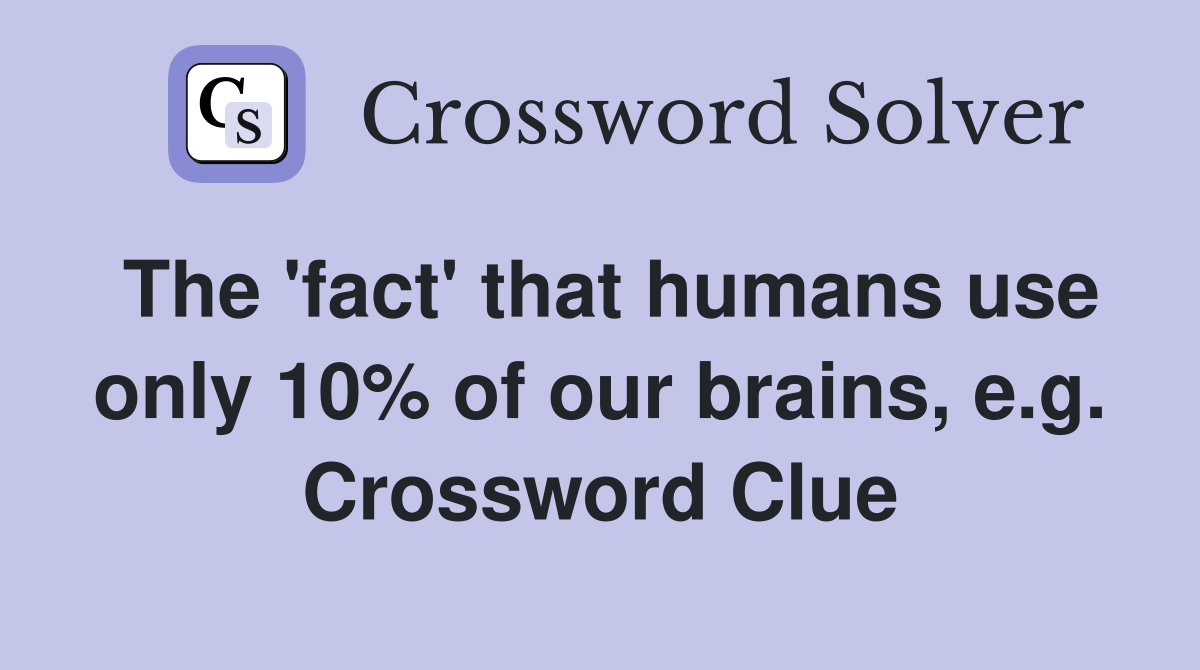 The 'fact' that humans use only 10% of our brains, e.g. Crossword Clue