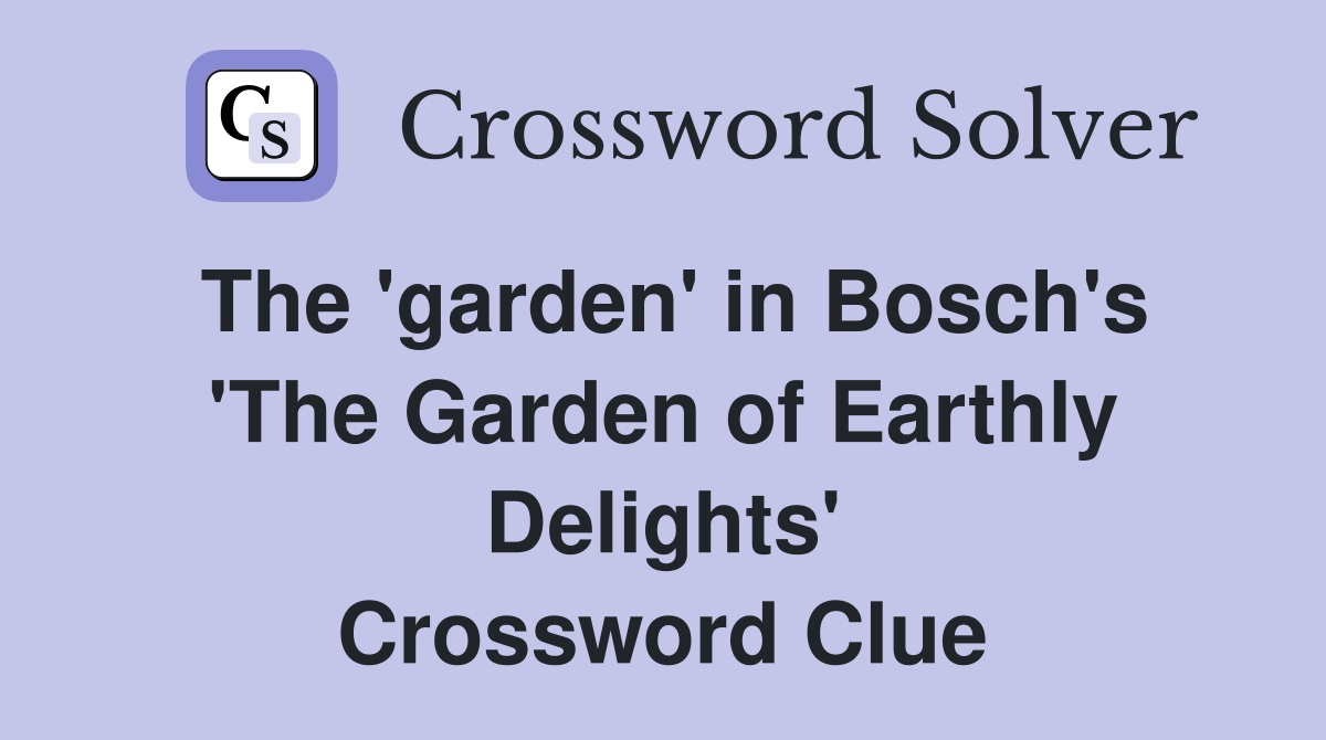 The 'garden' in Bosch's 'The Garden of Earthly Delights' Crossword Clue