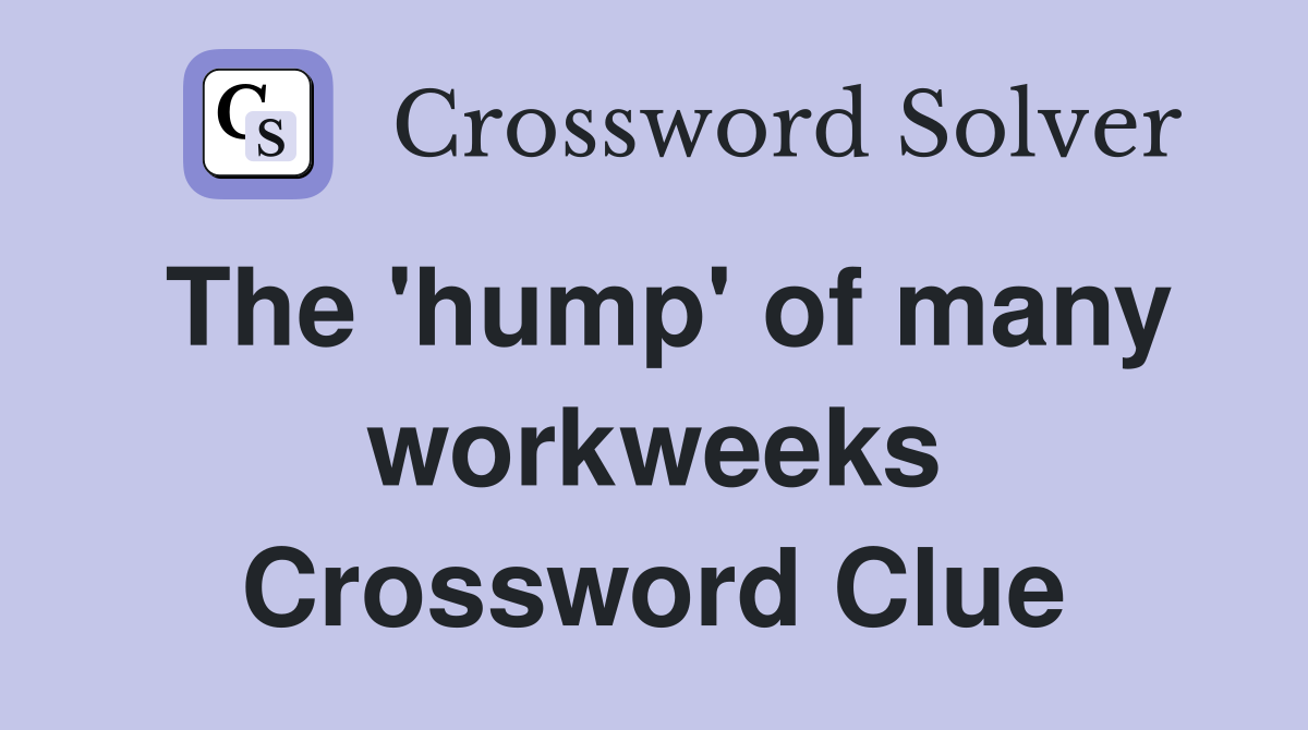 The 'hump' of many workweeks Crossword Clue