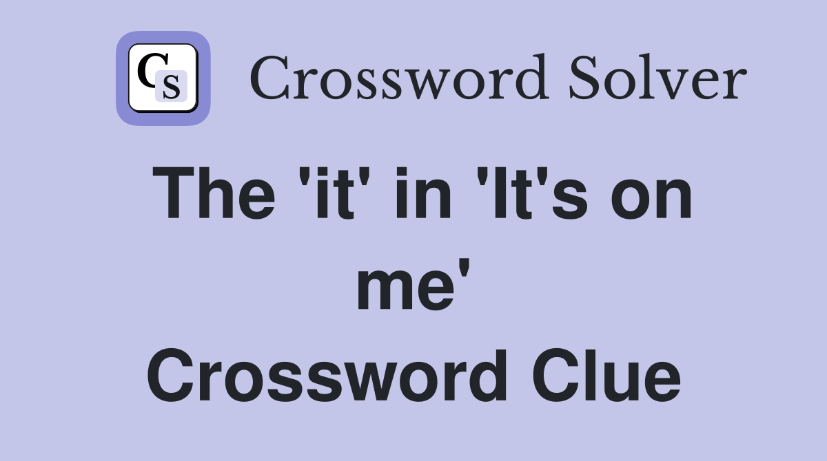 The 'it' in 'It's on me' Crossword Clue