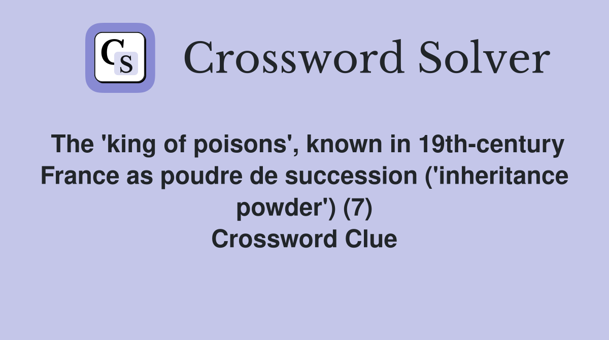 The 'king of poisons', known in 19th-century France as poudre de succession ('inheritance powder') (7) Crossword Clue