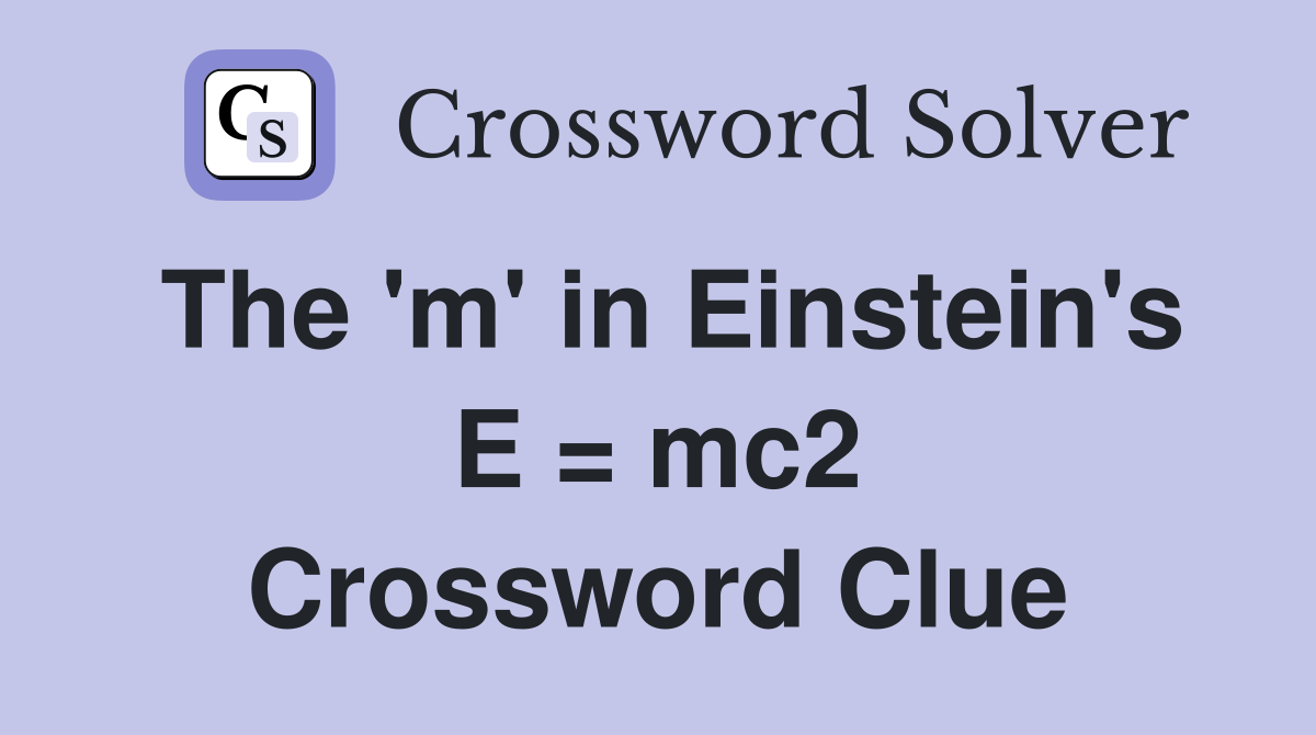 The 'm' in Einstein's E = mc2 Crossword Clue