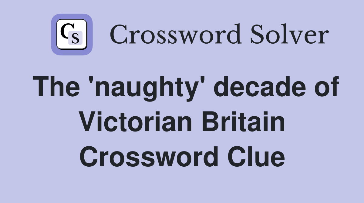 The 'naughty' decade of Victorian Britain Crossword Clue