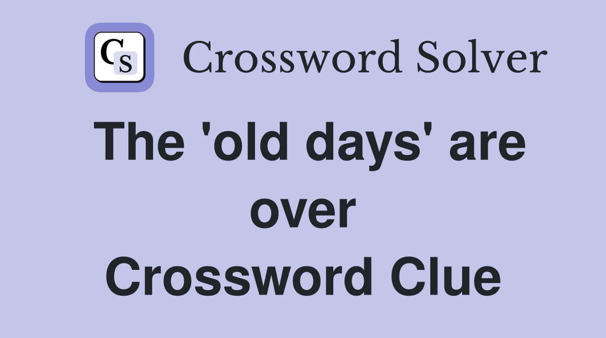 The 'old days' are over Crossword Clue