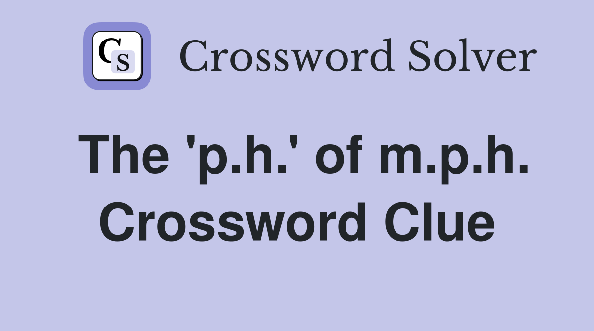 The 'p.h.' of m.p.h. Crossword Clue