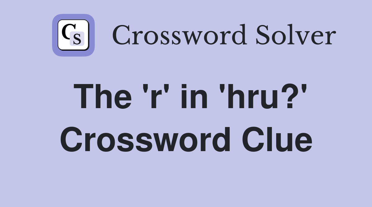 The 'r' in 'hru?' Crossword Clue