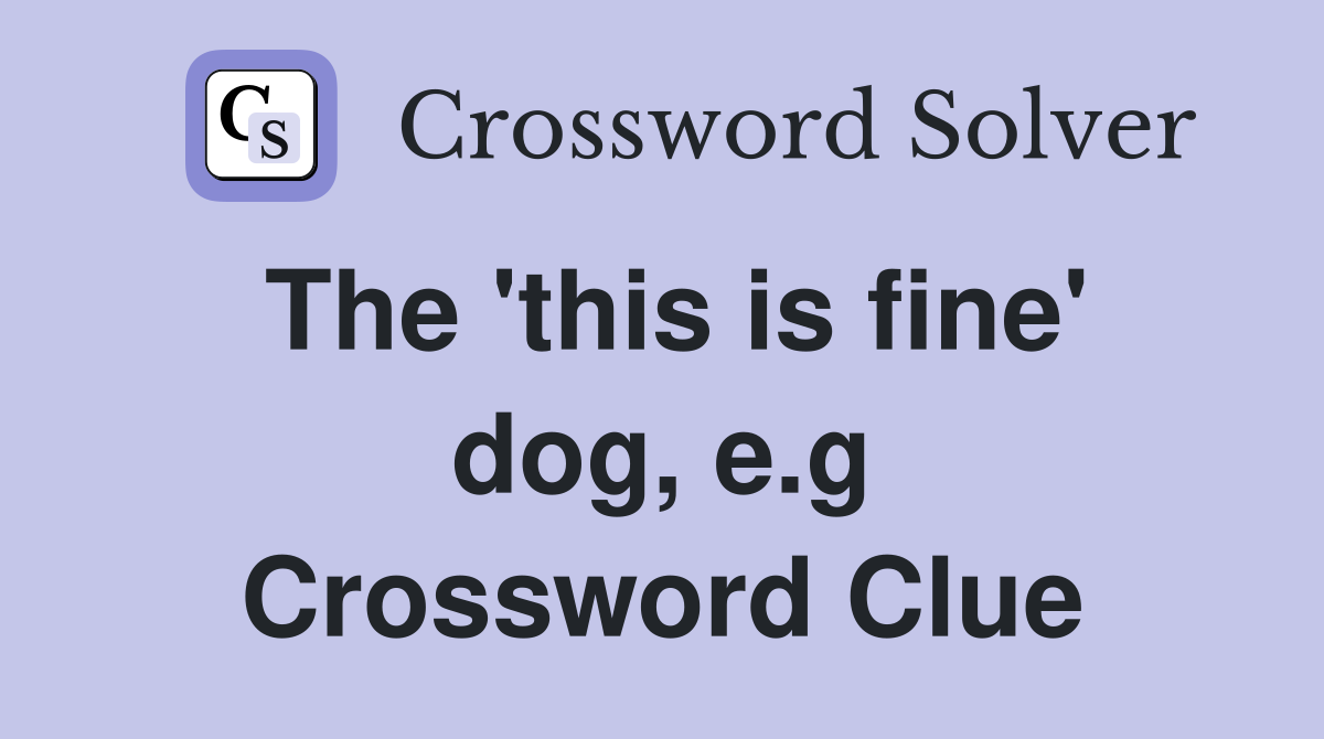 The 'this is fine' dog, e.g Crossword Clue
