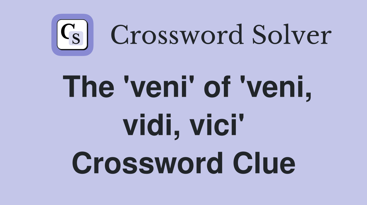 The 'veni' of 'veni, vidi, vici' Crossword Clue
