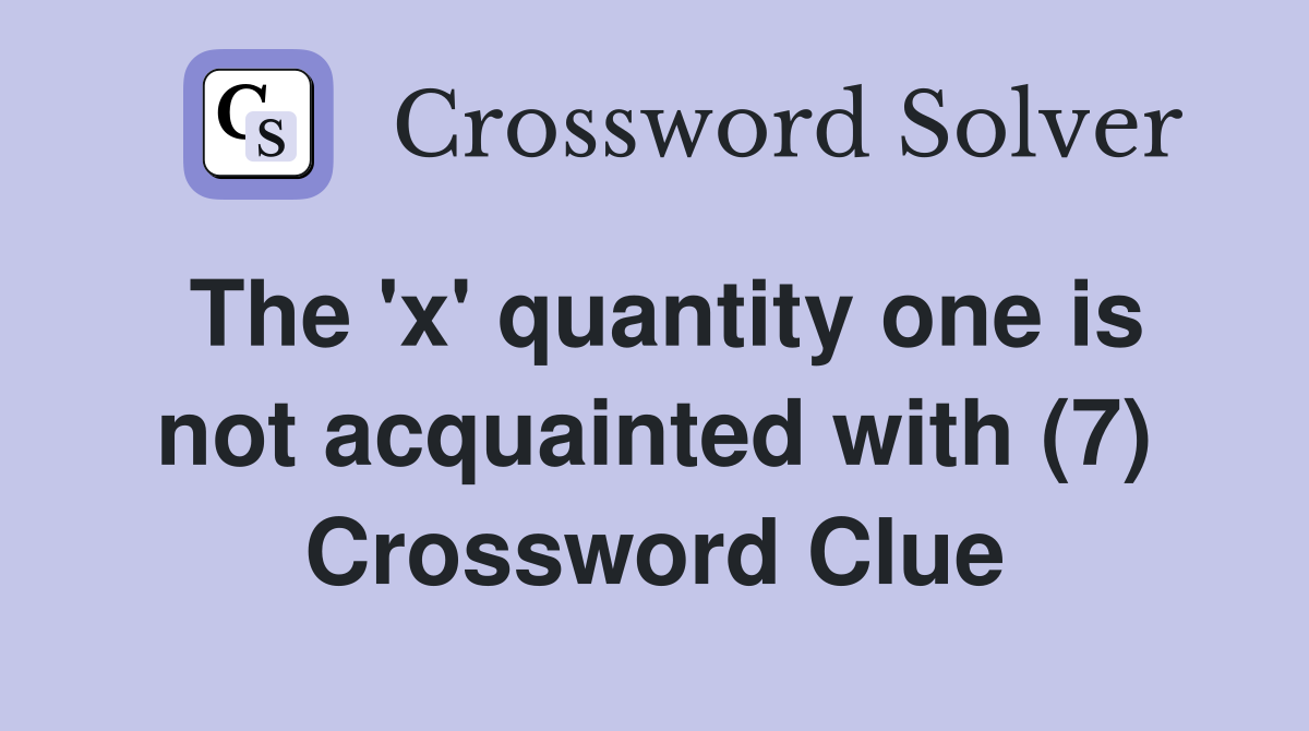 The 'x' quantity one is not acquainted with (7) Crossword Clue