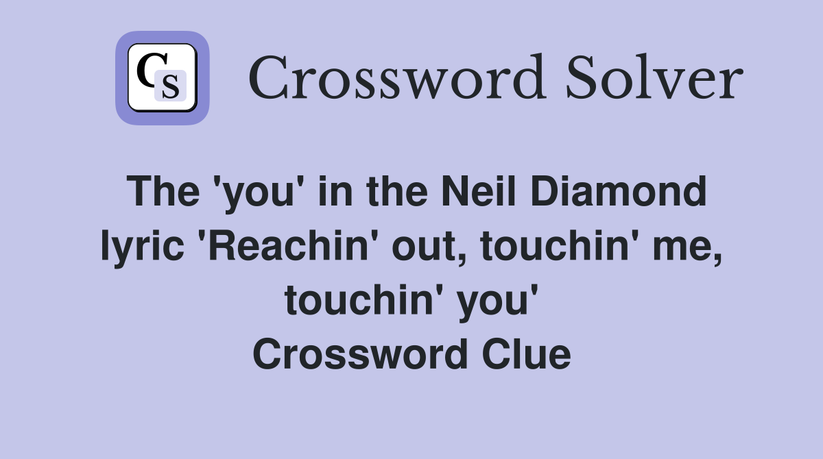 The 'you' in the Neil Diamond lyric 'Reachin' out, touchin' me, touchin' you' Crossword Clue