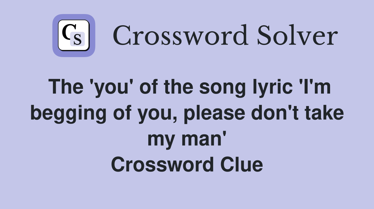 The 'you' of the song lyric 'I'm begging of you, please don't take my man' Crossword Clue