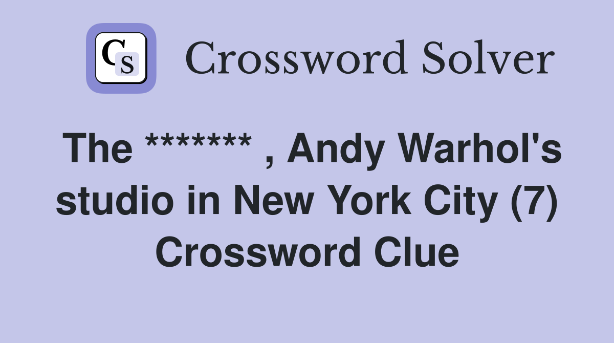 The ******* , Andy Warhol's studio in New York City (7) Crossword Clue