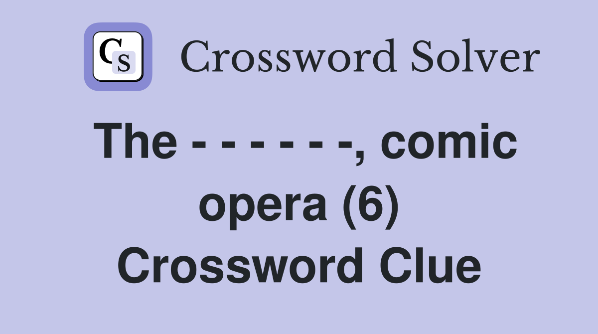 The - - - - - -, comic opera (6) Crossword Clue
