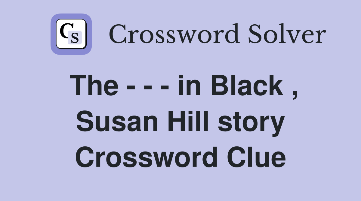The - - - in Black , Susan Hill story Crossword Clue