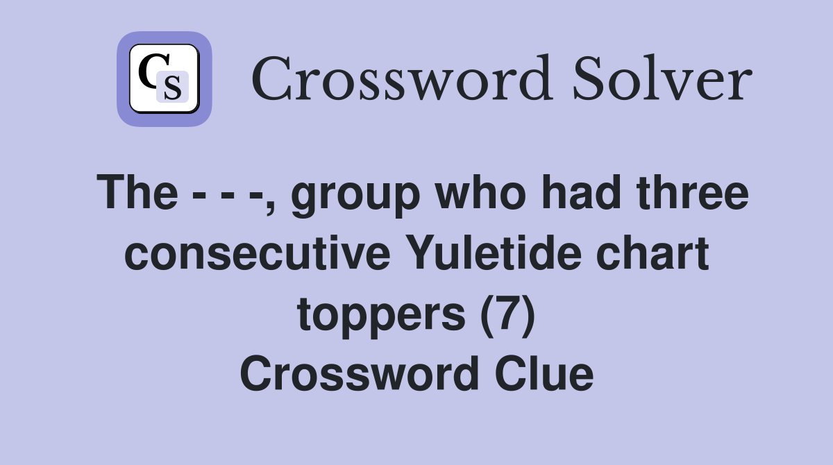The - - -, group who had three consecutive Yuletide chart toppers (7) Crossword Clue