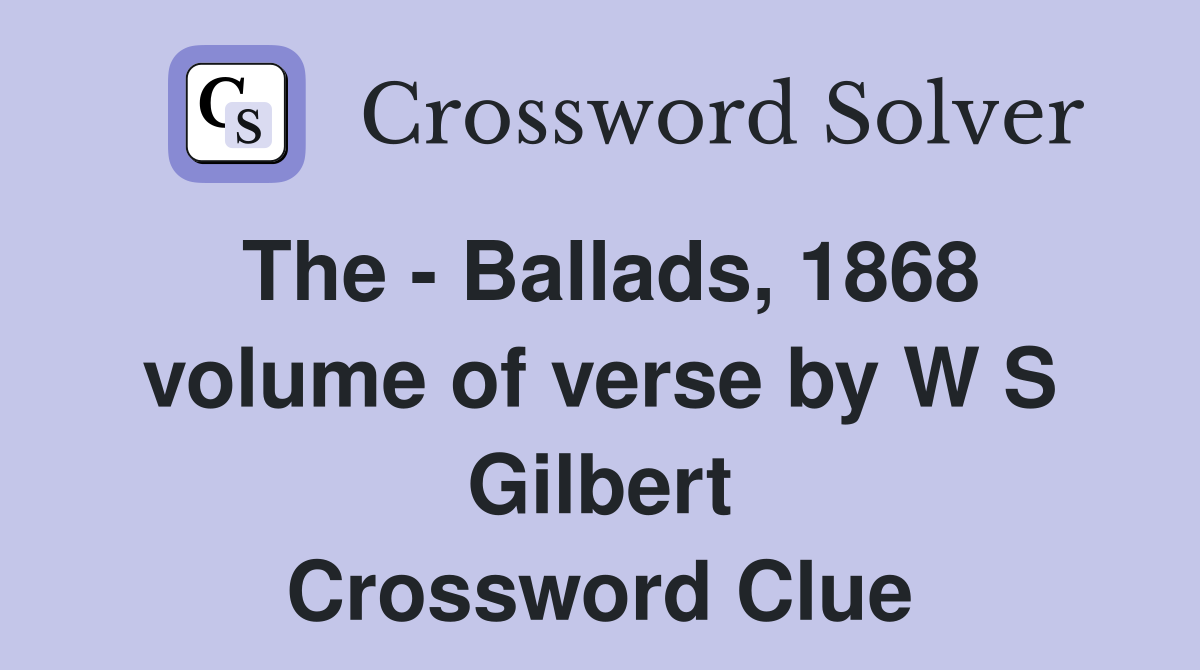 The - Ballads, 1868 volume of verse by W S Gilbert Crossword Clue