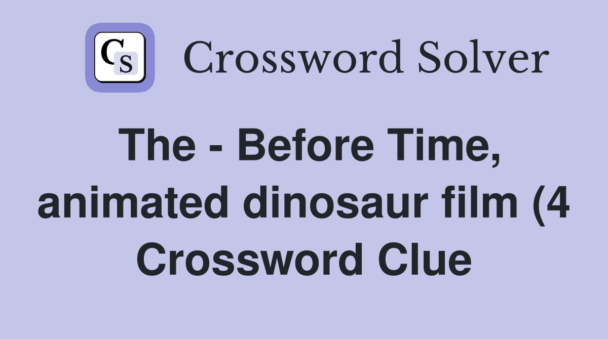 The Before Time animated dinosaur film (4) Crossword Clue Answers The Before Time animated dinosaur film (4) Crossword Clue Answers