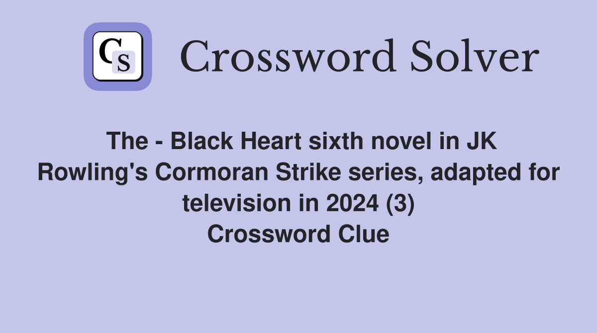 The - Black Heart sixth novel in JK Rowling's Cormoran Strike series, adapted for television in 2024 (3) Crossword Clue
