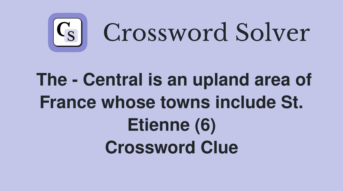 The - Central is an upland area of France whose towns include St. Etienne (6) Crossword Clue
