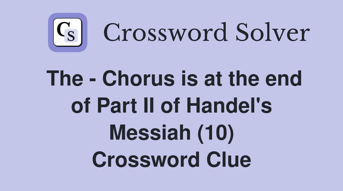The - Chorus is at the end of Part II of Handel's Messiah (10) Crossword Clue