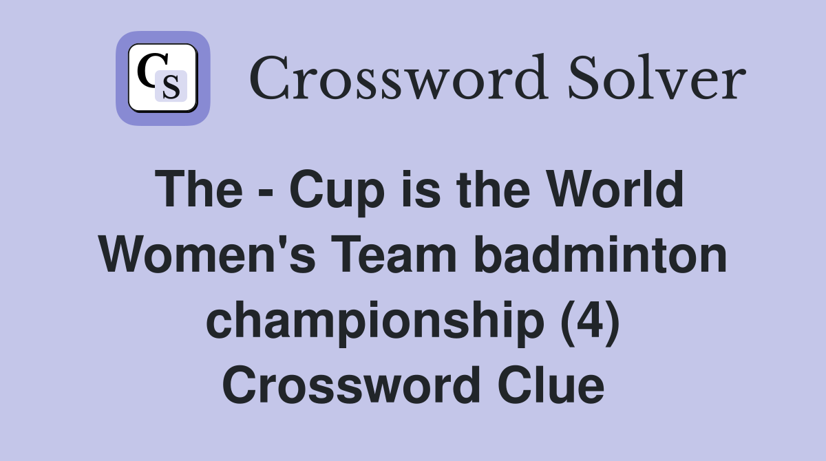 The - Cup is the World Women's Team badminton championship (4) Crossword Clue