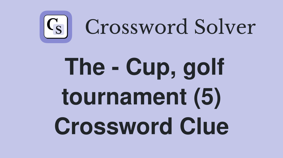 The - Cup, golf tournament (5) Crossword Clue