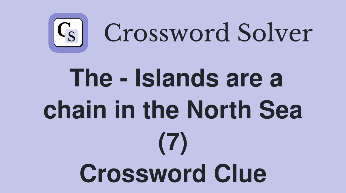 The - Islands are a chain in the North Sea (7) Crossword Clue
