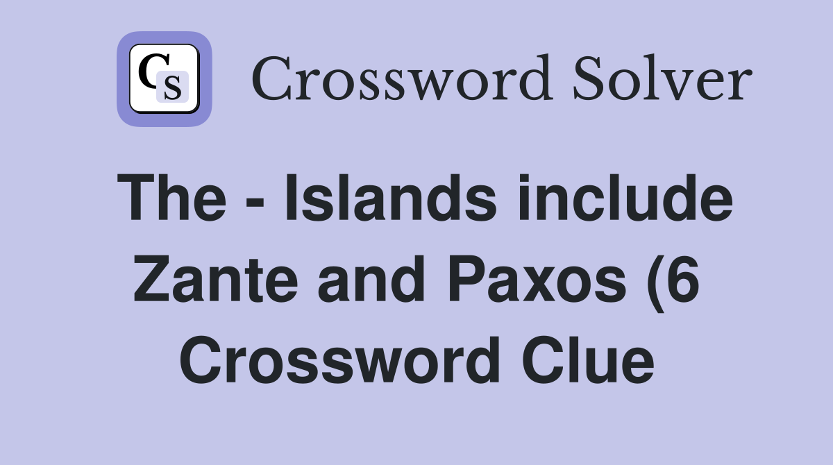 The Islands include Zante and Paxos (6) Crossword Clue Answers The Islands include Zante and Paxos (6) Crossword Clue Answers