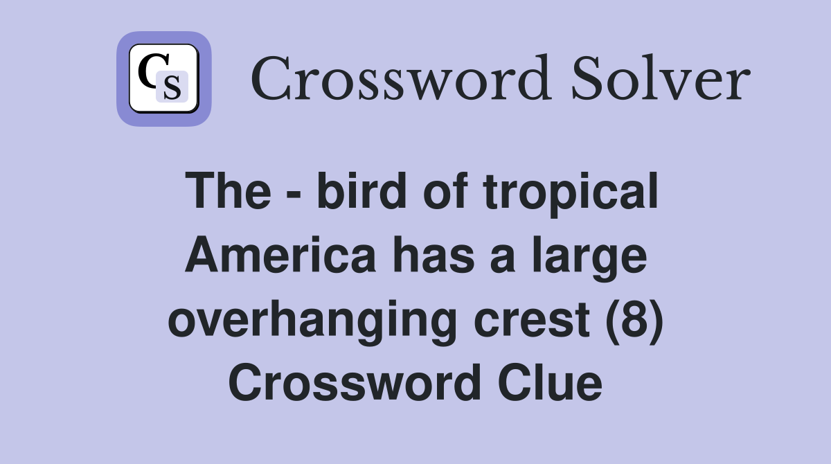 The - bird of tropical America has a large overhanging crest (8) Crossword Clue