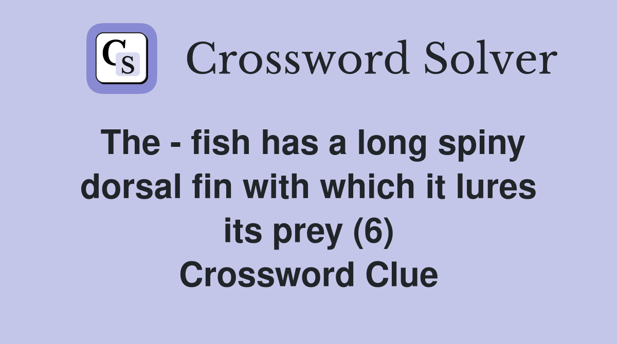 The - fish has a long spiny dorsal fin with which it lures its prey (6) Crossword Clue
