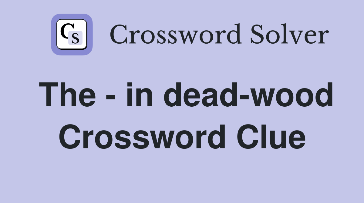 The - in dead-wood Crossword Clue