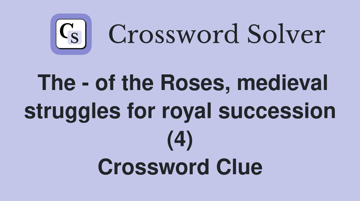 The - of the Roses, medieval struggles for royal succession (4) Crossword Clue