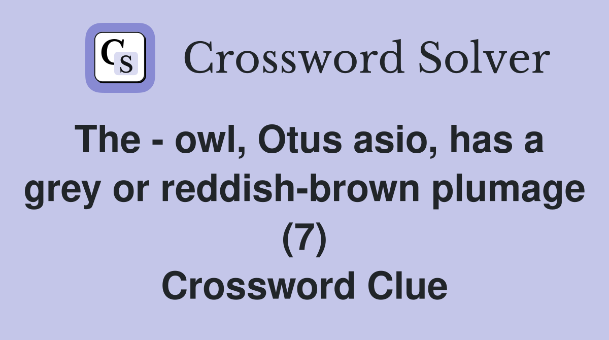 The - owl, Otus asio, has a grey or reddish-brown plumage (7) Crossword Clue