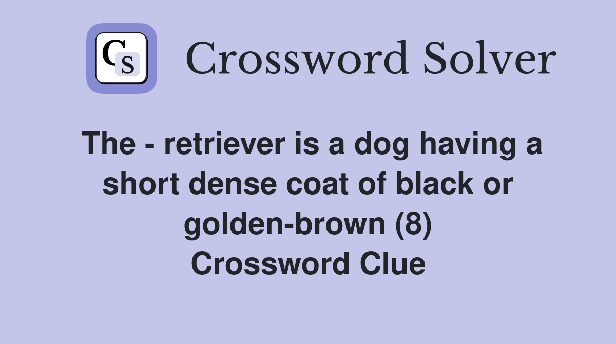 The - retriever is a dog having a short dense coat of black or golden-brown (8) Crossword Clue