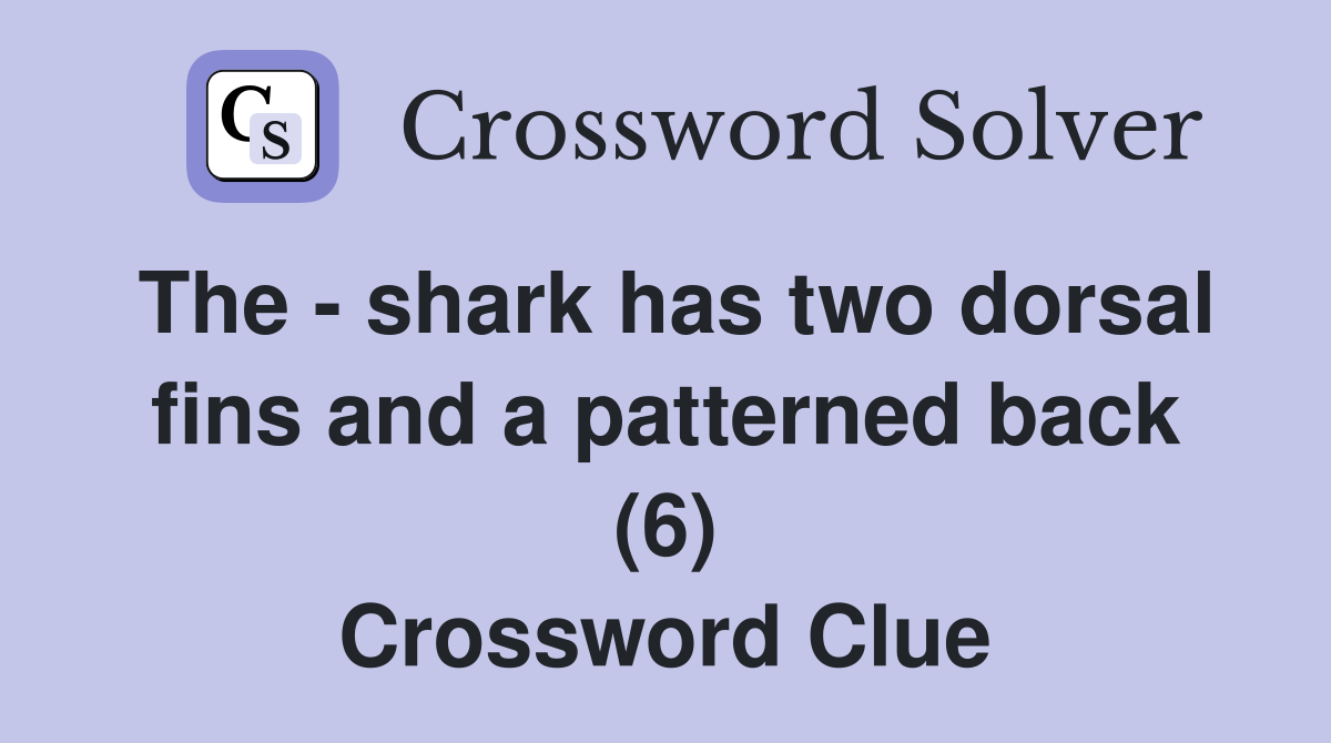 The - shark has two dorsal fins and a patterned back (6) Crossword Clue