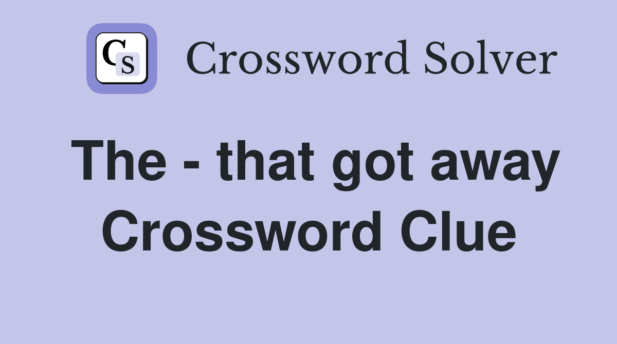 The - that got away Crossword Clue