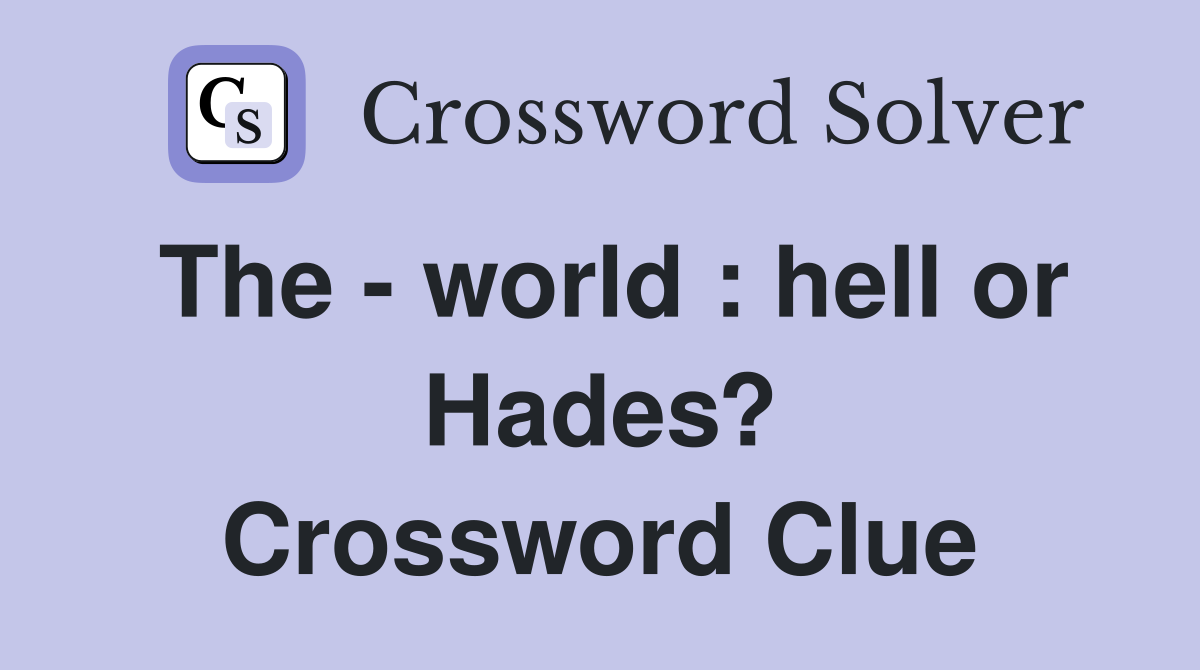 The - world : hell or Hades? Crossword Clue