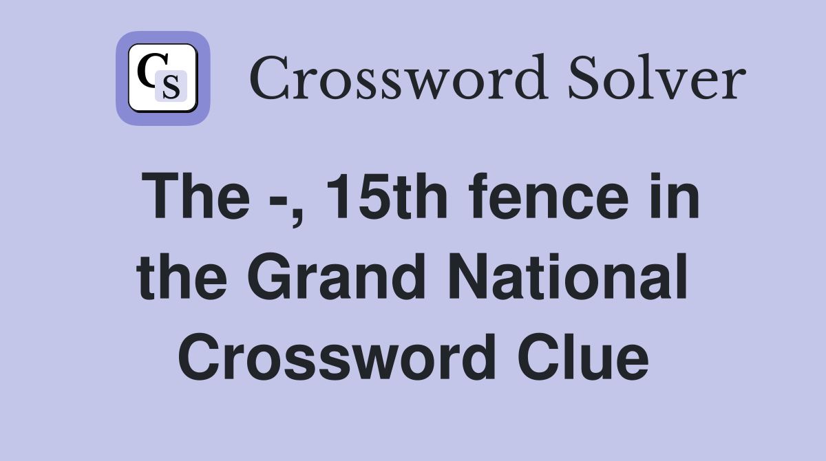 The -, 15th fence in the Grand National Crossword Clue