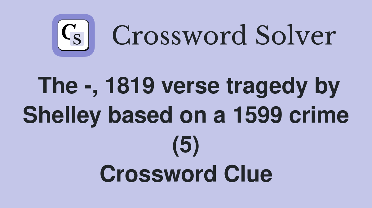 The -, 1819 verse tragedy by Shelley based on a 1599 crime (5) Crossword Clue