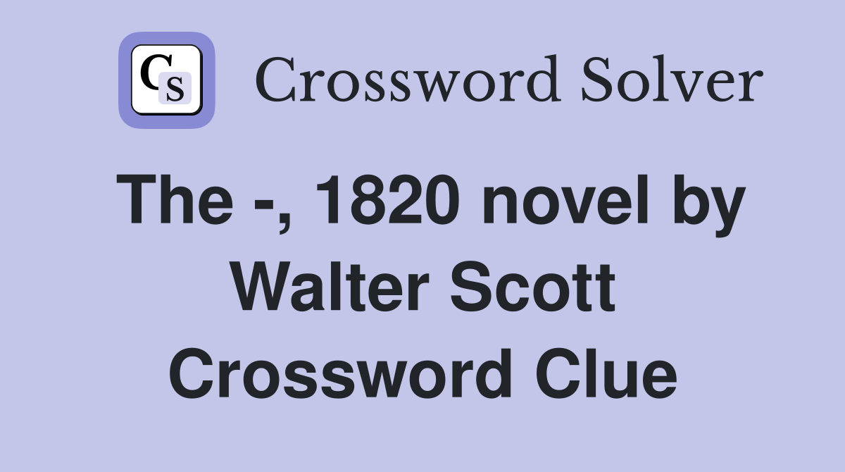 The -, 1820 novel by Walter Scott Crossword Clue